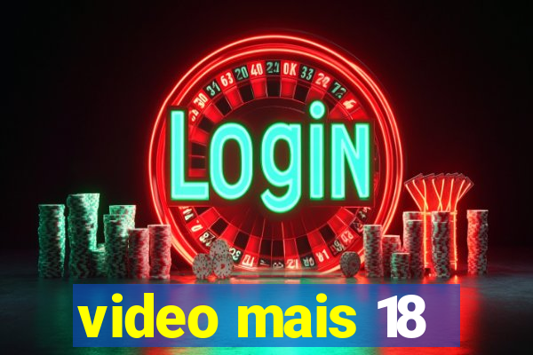 video mais 18